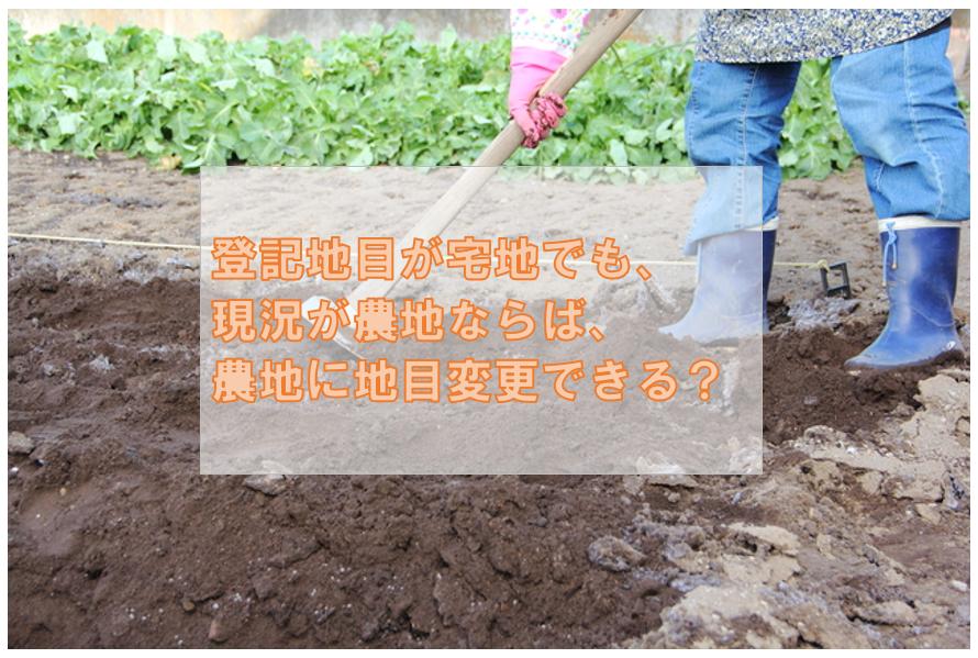 登記地目が宅地でも、 現況が農地ならば、 農地に地目変更できる？